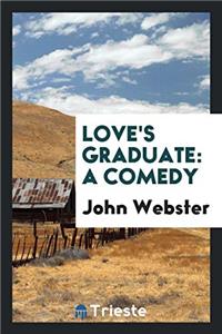 Love's Graduate: A Comedy