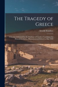 Tragedy of Greece [microform]; a Lecture Delivered for the Professor of Greek to Candidates for Honours in Literae Humaniores at Oxford in May 1920