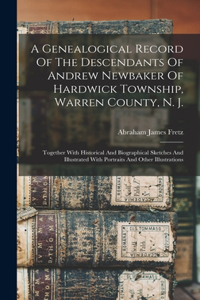 Genealogical Record Of The Descendants Of Andrew Newbaker Of Hardwick Township, Warren County, N. J.