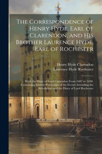 Correspondence of Henry Hyde, Earl of Clarendon, and His Brother Laurence Hyde, Earl of Rochester