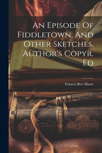 Episode Of Fiddletown, And Other Sketches. Author's Copyr. Ed