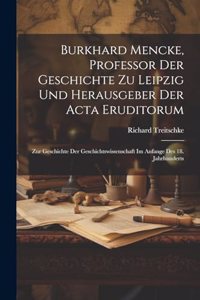 Burkhard Mencke, Professor Der Geschichte Zu Leipzig Und Herausgeber Der Acta Eruditorum