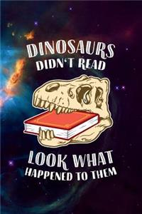 Dinosaurs didn't read, look what happened to them