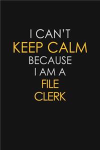 I Can't Keep Calm Because I Am A File Clerk