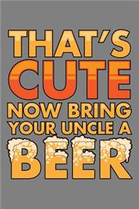 That's Cute Now Bring Your Uncle A Beer