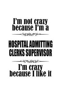 I'm Not Crazy Because I'm A Hospital Admitting Clerks Supervisor I'm Crazy Because I like It