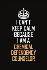 I Can't Keep Calm Because I Am A Chemical Dependency Counselor