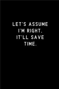 Let's assume I'm Right, It'll Save Time.