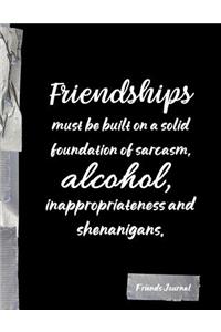Friendships must be built on a solid foundation of sarcasm, alcohol, inappropriateness and shenanigans.