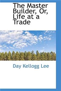 The Master Builder, Or, Life at a Trade