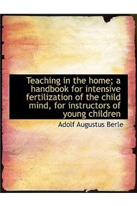 Teaching in the Home; A Handbook for Intensive Fertilization of the Child Mind, for Instructors of y
