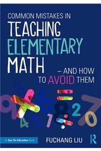 Common Mistakes in Teaching Elementary Math--And How to Avoid Them