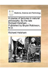 A Course of Lectures in Natural Philosophy. by the Late Richard Helsham, ... Published by Bryan Robinson, M.D.