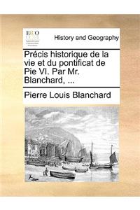 Prcis Historique de La Vie Et Du Pontificat de Pie VI. Par Mr. Blanchard, ...