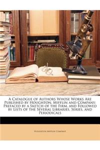 A Catalogue of Authors Whose Works Are Published by Houghton, Mifflin and Company