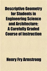 Descriptive Geometry for Students in Engineering Science and Architecture; A Carefully Graded Course of Instruction