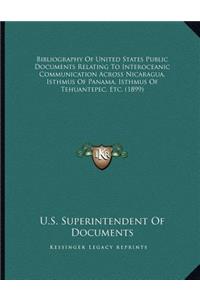 Bibliography Of United States Public Documents Relating To Interoceanic Communication Across Nicaragua, Isthmus Of Panama, Isthmus Of Tehuantepec, Etc. (1899)