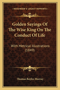 Golden Sayings Of The Wise King On The Conduct Of Life