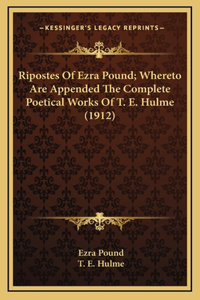 Ripostes Of Ezra Pound; Whereto Are Appended The Complete Poetical Works Of T. E. Hulme (1912)