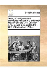 Treaty of navigation and commerce between His Britannick Majesty and the Most Christian King. Signed at Versailles, the 26th of September, 1786. ...