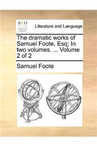 The Dramatic Works of Samuel Foote, Esq; In Two Volumes. ... Volume 2 of 2