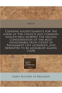 Certaine Aduertisements for the Good of the Church and Common-Wealth Well Worthy the Serious Consideration of the Most Honourable High Court of Parliament Late Assembled, and Hereafter to Be Assembled Againe. (1624)