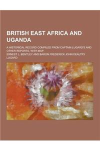 British East Africa and Uganda; A Historical Record Compiled from Captain Lugard's and Other Reports, with Map
