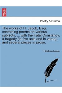 Works of H. Jacob, Esqr. Containing Poems on Various Subjects, ... with the Fatal Constancy, a Tragedy [In Five Acts and in Verse]; And Several Pieces in Prose.