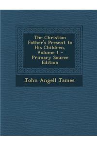 The Christian Father's Present to His Children, Volume 1