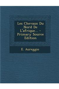 Les Chevaux Du Nord de L'Afrique... - Primary Source Edition