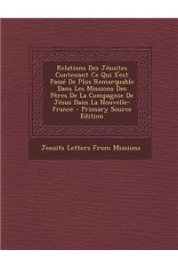 Relations Des Jesuites Contenant Ce Qui S'Est Passe de Plus Remarquable Dans Les Missions Des Peres de La Compagnie de Jesus Dans La Nouvelle-France