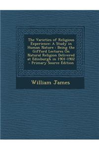 The Varieties of Religious Experience: A Study in Human Nature: Being the Gifford Lectures on Natural Religion Delivered at Edinburgh in 1901-1902
