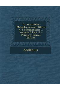 In Aristotelis Metaphysicorum libros A-Z commentaria ... Volume 6 Part. 2