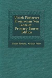 Ulrich Fueterers Prosaroman Von Lanzelot - Primary Source Edition