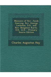 Memoirs of REV. Jacob Goering, REV. George Lochman, D.D., and REV. Benjamin Kurtz, D.D., LL.D.