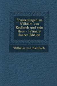 Erinnerungen an Wilhelm Von Kaulbach Und Sein Haus