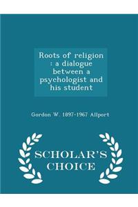 Roots of Religion: A Dialogue Between a Psychologist and His Student - Scholar's Choice Edition