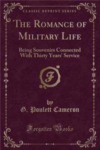 The Romance of Military Life: Being Souvenirs Connected with Thirty Years' Service (Classic Reprint)