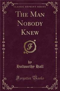 The Man Nobody Knew (Classic Reprint)
