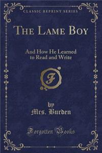 The Lame Boy: And How He Learned to Read and Write (Classic Reprint)