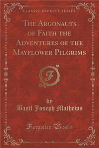 The Argonauts of Faith the Adventures of the Mayflower Pilgrims (Classic Reprint)
