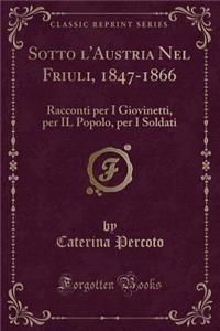 Sotto l'Austria Nel Friuli, 1847-1866: Racconti Per I Giovinetti, Per Il Popolo, Per I Soldati (Classic Reprint)