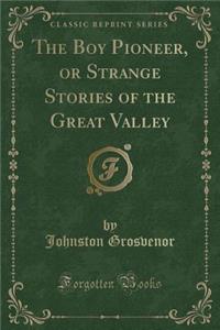 The Boy Pioneer, or Strange Stories of the Great Valley (Classic Reprint)