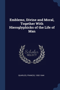 Emblems, Divine and Moral, Together With Hieroglyphicks of the Life of Man