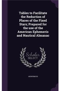 Tables to Facilitate the Reduction of Places of the Fixed Stars; Prepared for the use of the American Ephemeris and Nautical Almanac