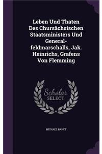 Leben Und Thaten Des Chursachsischen Staatsministers Und General-Feldmarschalls, Jak. Heinrichs, Grafens Von Flemming