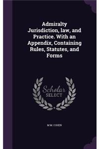 Admiralty Jurisdiction, law, and Practice. With an Appendix, Containing Rules, Statutes, and Forms