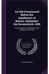An Ode Pronounced Before the Inhabitants of Boston, September the Seventeenth, 1830