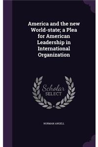 America and the new World-state; a Plea for American Leadership in International Organization