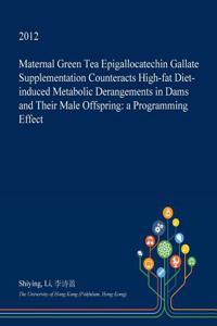 Maternal Green Tea Epigallocatechin Gallate Supplementation Counteracts High-Fat Diet-Induced Metabolic Derangements in Dams and Their Male Offspring